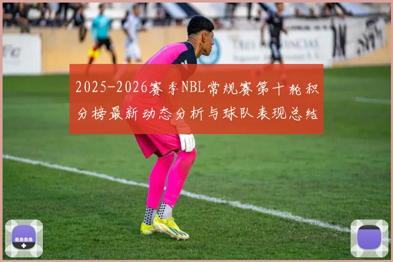 2025-2026赛季NBL常规赛第十轮积分榜最新动态分析与球队表现总结