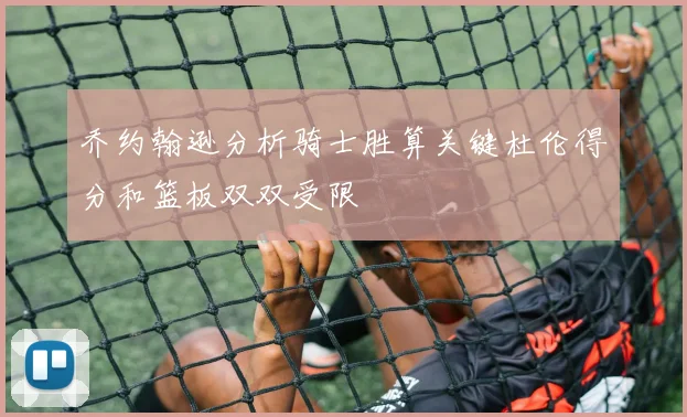 乔约翰逊分析骑士胜算关键杜伦得分和篮板双双受限