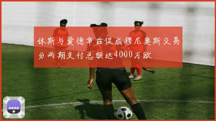 休斯与爱德华兹促成穆尼奥斯交易分两期支付总额达4000万欧