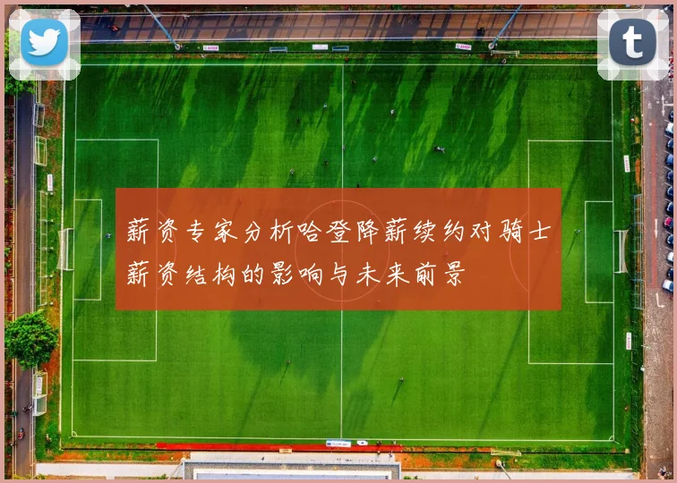 薪资专家分析哈登降薪续约对骑士薪资结构的影响与未来前景