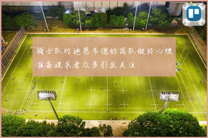 骑士队对迪恩韦德的离队做好心理准备追求者众多引发关注