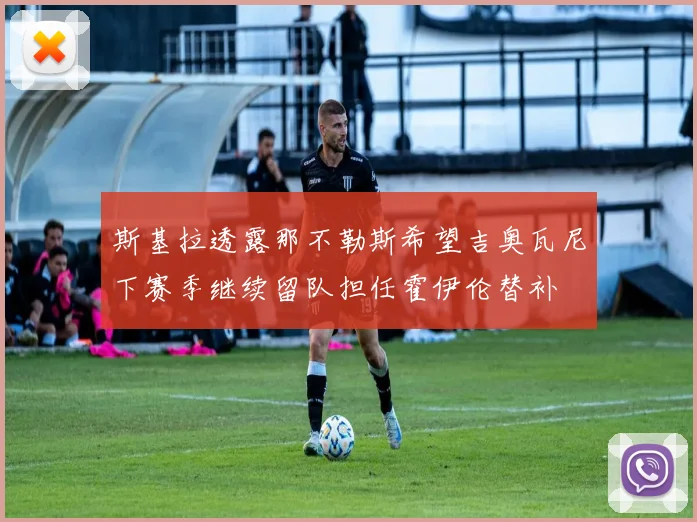 斯基拉透露那不勒斯希望吉奥瓦尼下赛季继续留队担任霍伊伦替补